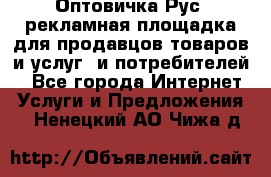Оптовичка.Рус: рекламная площадка для продавцов товаров и услуг, и потребителей! - Все города Интернет » Услуги и Предложения   . Ненецкий АО,Чижа д.